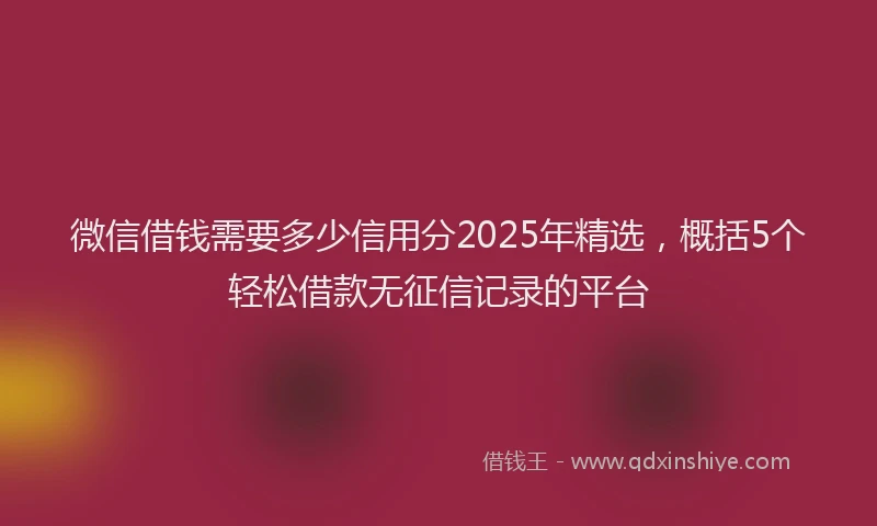 微信借钱需要多少信用分2025年精选，概括5个轻松借款无征信记录的平台