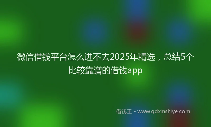 微信借钱平台怎么进不去2025年精选，总结5个比较靠谱的借钱app
