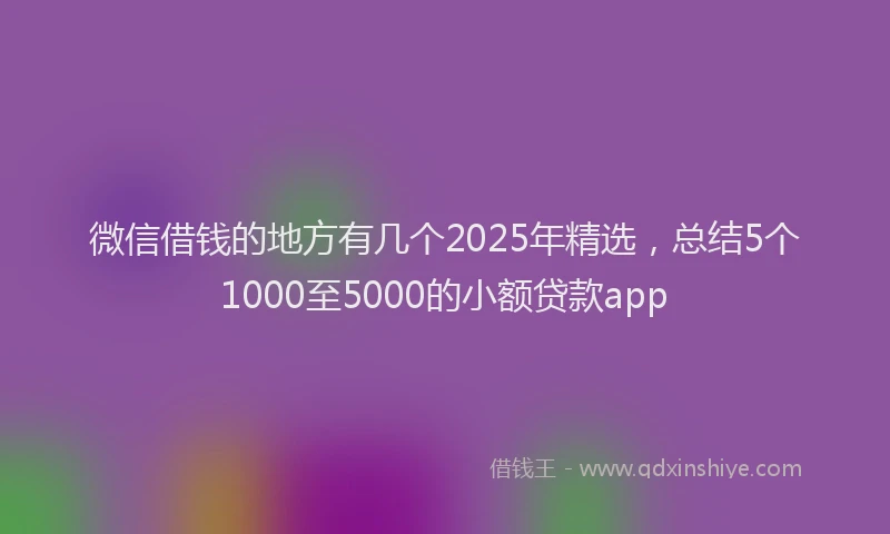 微信借钱的地方有几个2025年精选，总结5个1000至5000的小额贷款app