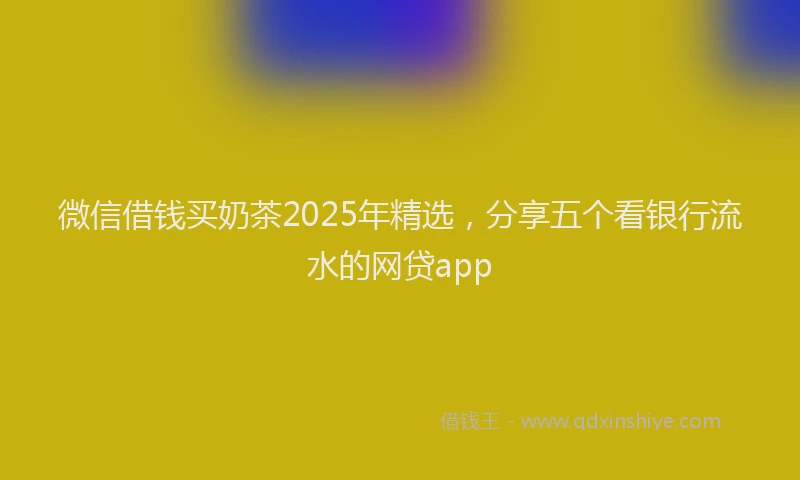 微信借钱买奶茶2025年精选，分享五个看银行流水的网贷app