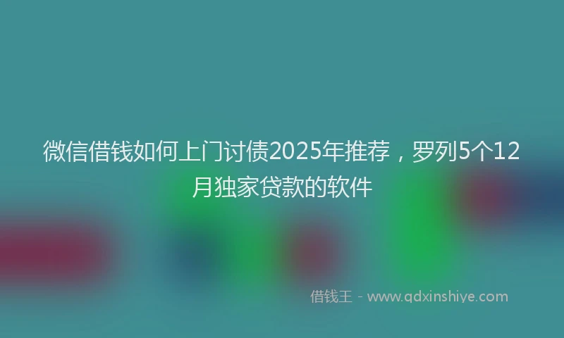 微信借钱如何上门讨债2025年推荐，罗列5个12月独家贷款的软件