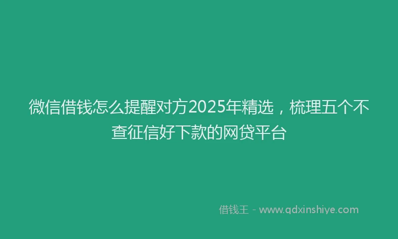 微信借钱怎么提醒对方2025年精选，梳理五个不查征信好下款的网贷平台