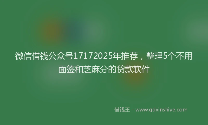 微信借钱公众号17172025年推荐，整理5个不用面签和芝麻分的贷款软件