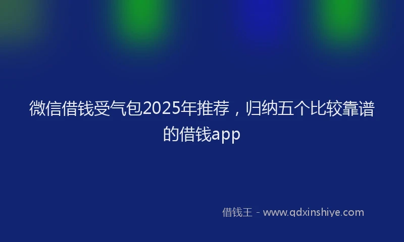 微信借钱受气包2025年推荐，归纳五个比较靠谱的借钱app