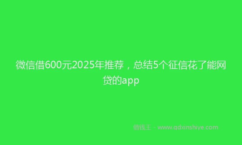 微信借600元2025年推荐，总结5个征信花了能网贷的app