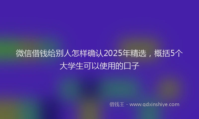 微信借钱给别人怎样确认2025年精选，概括5个大学生可以使用的口子