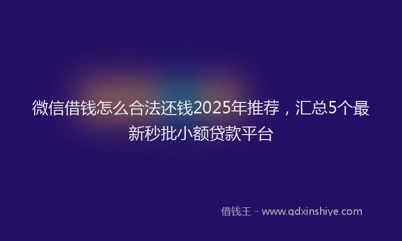 微信借钱怎么合法还钱2025年推荐，汇总5个最新秒批小额贷款平台