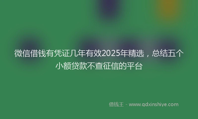 微信借钱有凭证几年有效2025年精选，总结五个小额贷款不查征信的平台