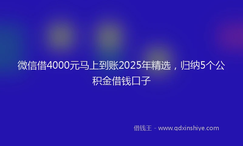 微信借4000元马上到账2025年精选，归纳5个公积金借钱口子
