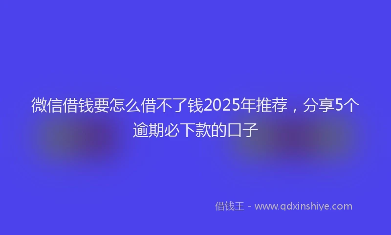 微信借钱要怎么借不了钱2025年推荐，分享5个逾期必下款的口子