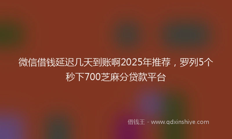 微信借钱延迟几天到账啊2025年推荐，罗列5个秒下700芝麻分贷款平台