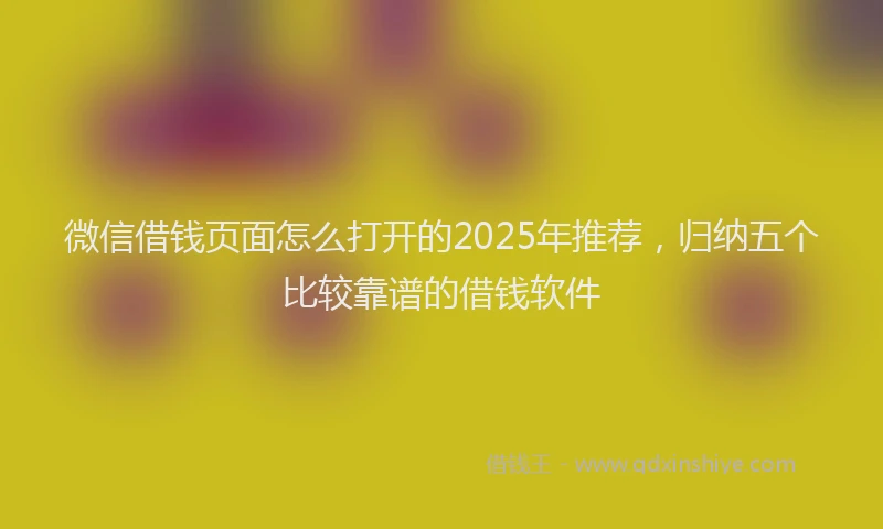 微信借钱页面怎么打开的2025年推荐，归纳五个比较靠谱的借钱软件