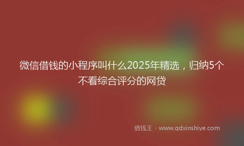 微信借钱的小程序叫什么2025年精选，归纳5个不看综合评分的网贷