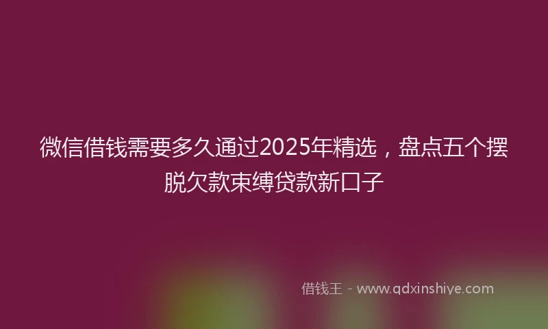 微信借钱需要多久通过2025年精选，盘点五个摆脱欠款束缚贷款新口子