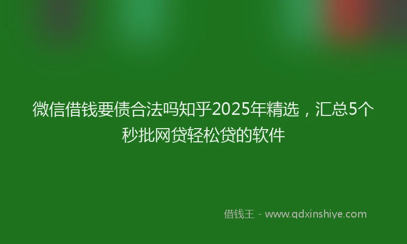 微信借钱要债合法吗知乎2025年精选，汇总5个秒批网贷轻松贷的软件