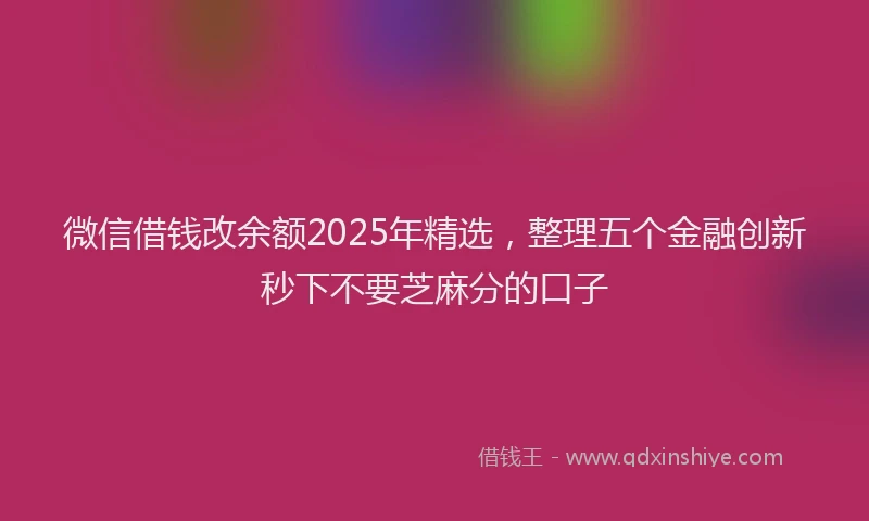 微信借钱改余额2025年精选，整理五个金融创新秒下不要芝麻分的口子