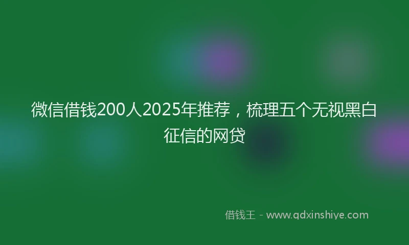微信借钱200人2025年推荐，梳理五个无视黑白征信的网贷