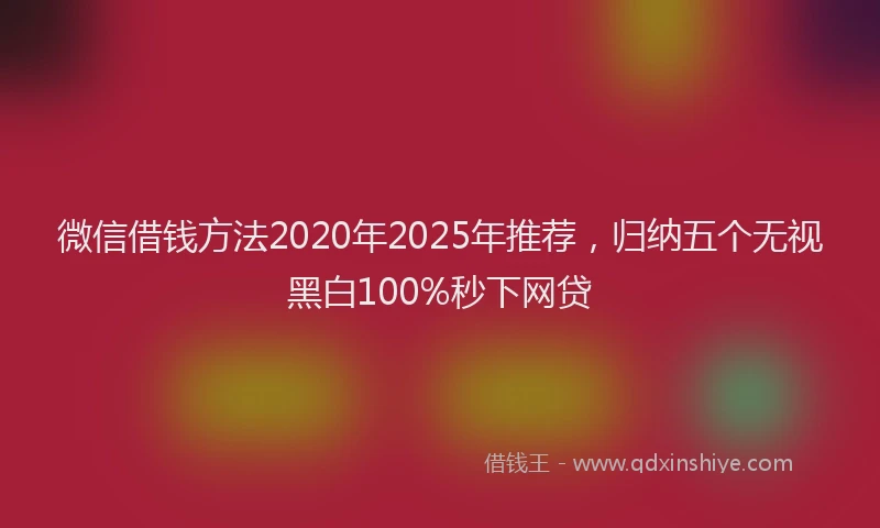 微信借钱方法2020年2025年推荐，归纳五个无视黑白100%秒下网贷