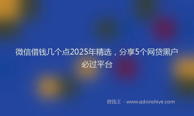 微信借钱几个点2025年精选，分享5个网贷黑户必过平台
