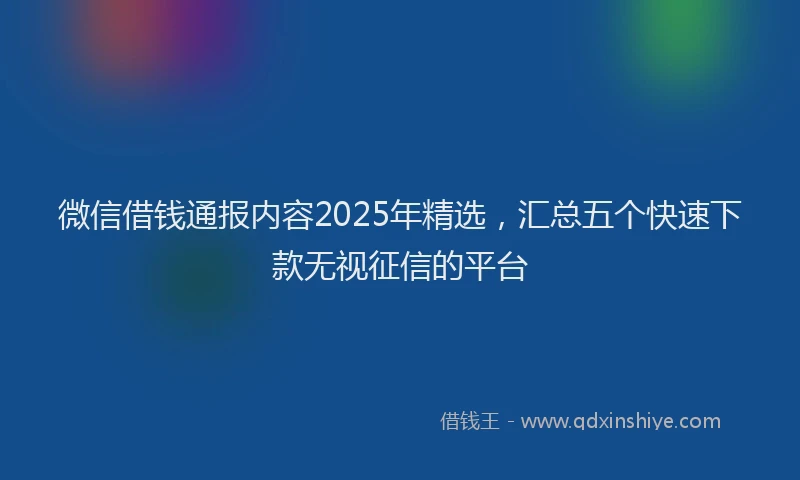 微信借钱通报内容2025年精选，汇总五个快速下款无视征信的平台