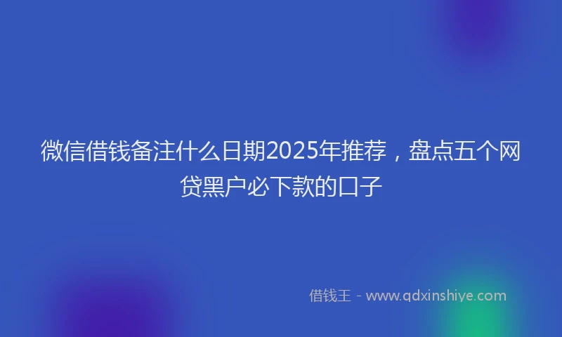 微信借钱备注什么日期2025年推荐，盘点五个网贷黑户必下款的口子