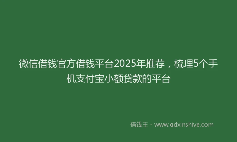 微信借钱官方借钱平台2025年推荐，梳理5个手机支付宝小额贷款的平台