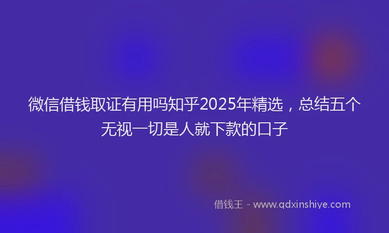 微信借钱取证有用吗知乎2025年精选，总结五个无视一切是人就下款的口子