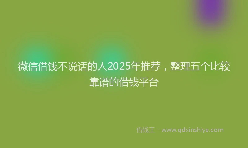 微信借钱不说话的人2025年推荐，整理五个比较靠谱的借钱平台