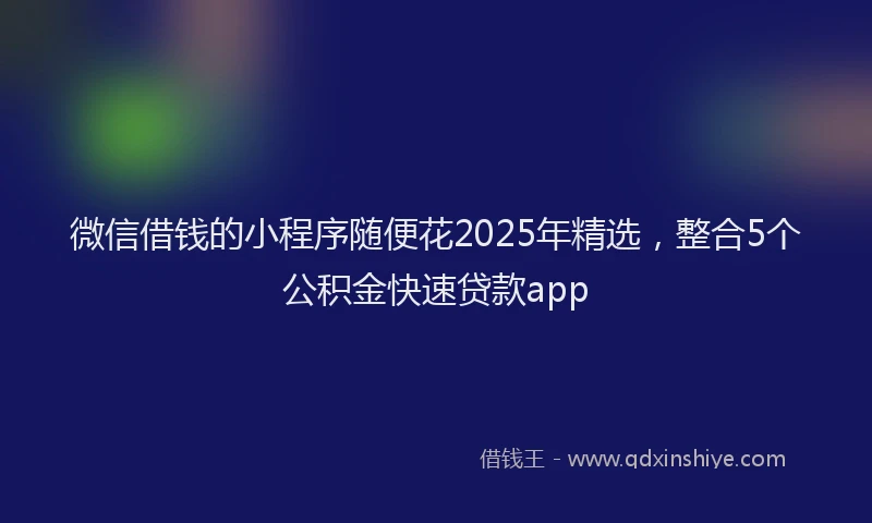 微信借钱的小程序随便花2025年精选，整合5个公积金快速贷款app