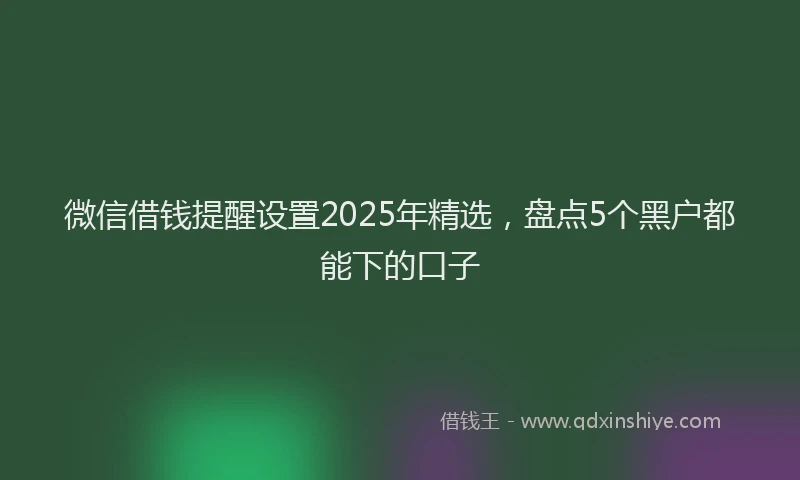 微信借钱提醒设置2025年精选，盘点5个黑户都能下的口子