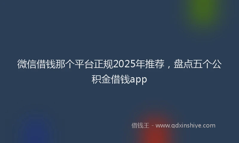 微信借钱那个平台正规2025年推荐，盘点五个公积金借钱app