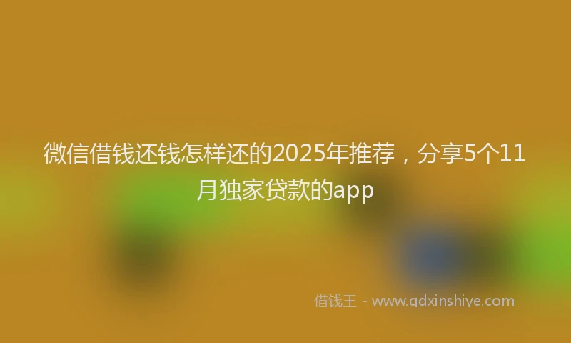 微信借钱还钱怎样还的2025年推荐，分享5个11月独家贷款的app