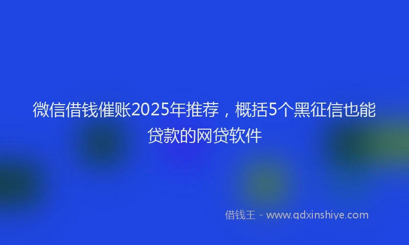 微信借钱催账2025年推荐，概括5个黑征信也能贷款的网贷软件