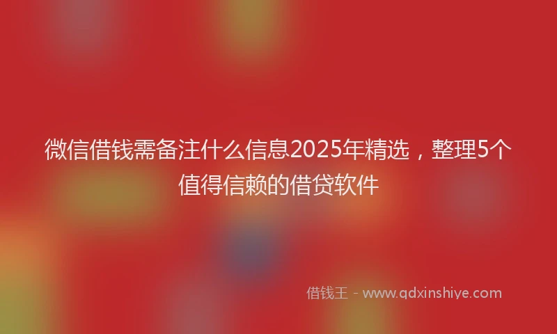 微信借钱需备注什么信息2025年精选，整理5个值得信赖的借贷软件