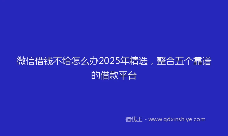 微信借钱不给怎么办2025年精选，整合五个靠谱的借款平台