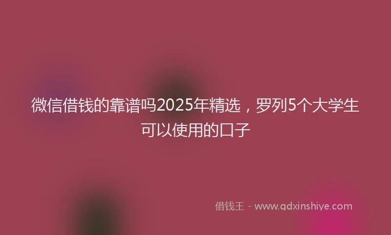 微信借钱的靠谱吗2025年精选，罗列5个大学生可以使用的口子