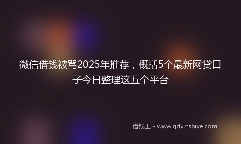 微信借钱被骂2025年推荐，概括5个最新网贷口子今日整理这五个平台