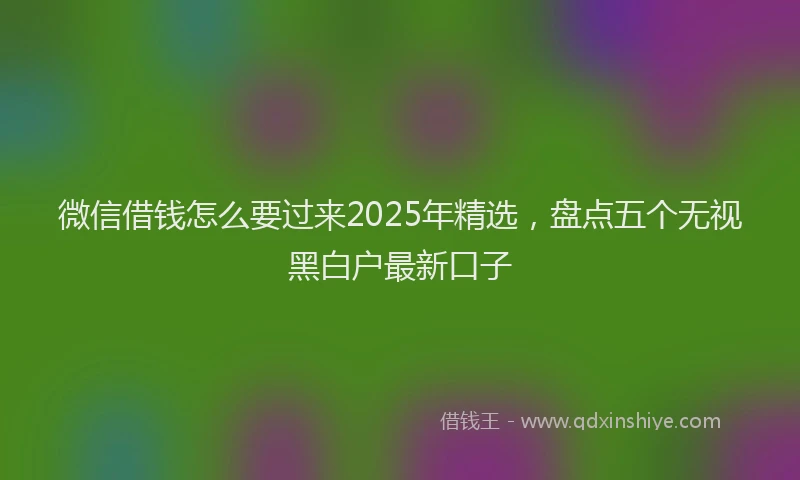 微信借钱怎么要过来2025年精选，盘点五个无视黑白户最新口子