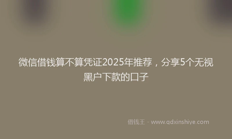 微信借钱算不算凭证2025年推荐，分享5个无视黑户下款的口子