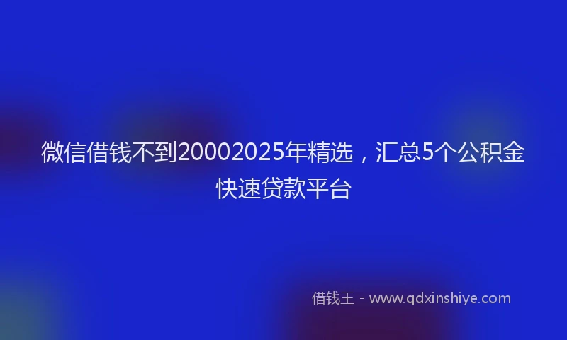 微信借钱不到20002025年精选，汇总5个公积金快速贷款平台