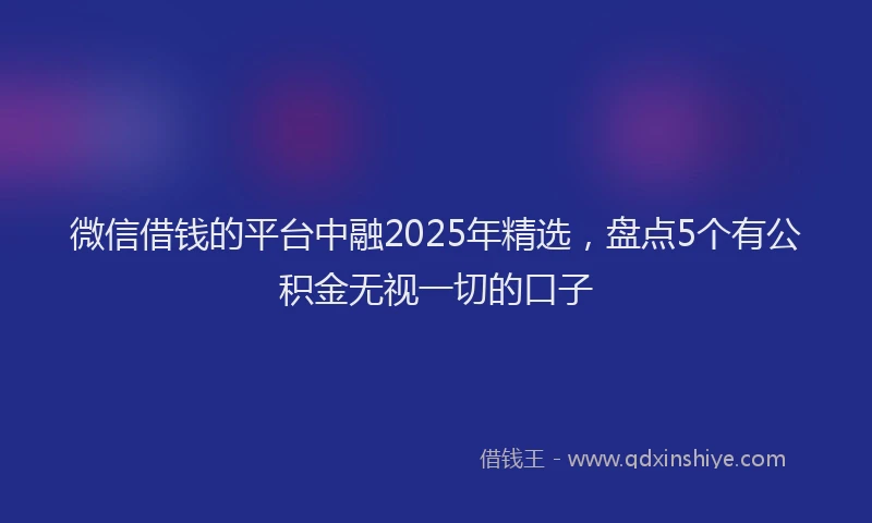 微信借钱的平台中融2025年精选，盘点5个有公积金无视一切的口子