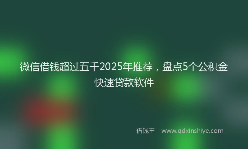 微信借钱超过五千2025年推荐，盘点5个公积金快速贷款软件