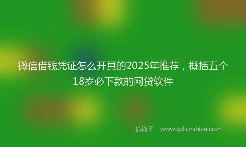 微信借钱凭证怎么开具的2025年推荐，概括五个18岁必下款的网贷软件
