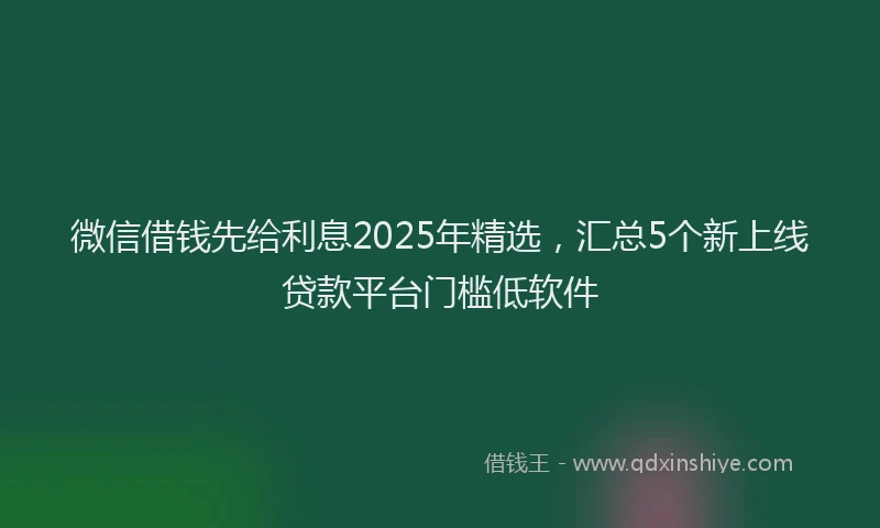 微信借钱先给利息2025年精选，汇总5个新上线贷款平台门槛低软件
