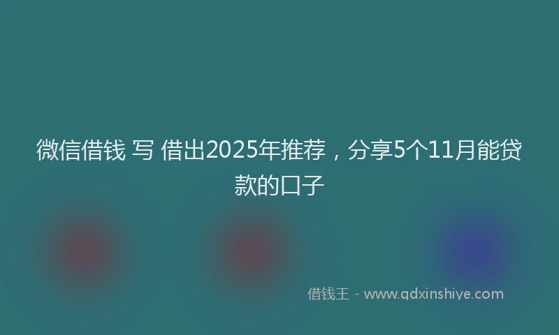微信借钱 写 借出2025年推荐，分享5个11月能贷款的口子