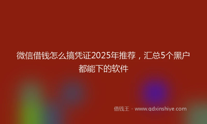 微信借钱怎么搞凭证2025年推荐，汇总5个黑户都能下的软件