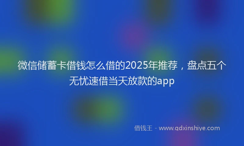 微信储蓄卡借钱怎么借的2025年推荐，盘点五个无忧速借当天放款的app