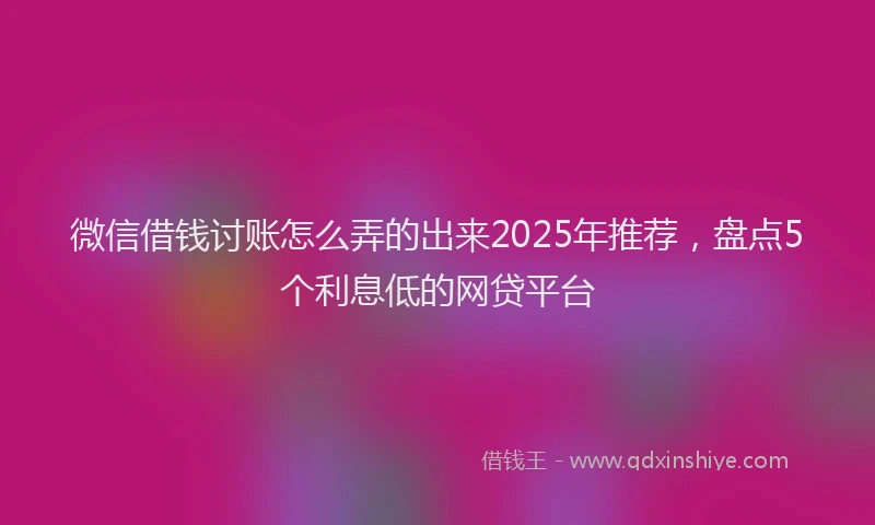 微信借钱讨账怎么弄的出来2025年推荐，盘点5个利息低的网贷平台