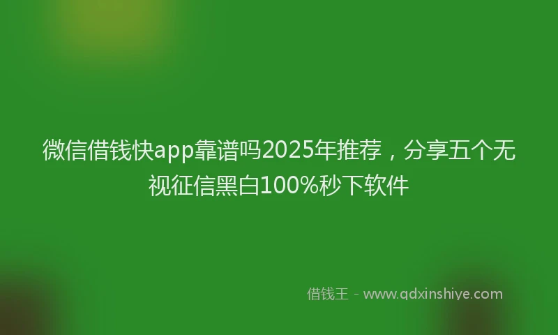 微信借钱快app靠谱吗2025年推荐，分享五个无视征信黑白100%秒下软件