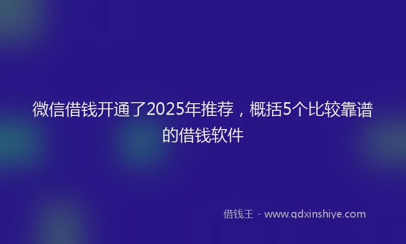 微信借钱开通了2025年推荐，概括5个比较靠谱的借钱软件
